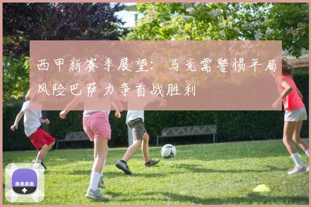 西甲新赛季展望:马竞需警惕平局风险巴萨力争首战胜利