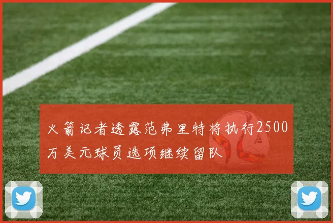 火箭记者透露范弗里特将执行2500万美元球员选项继续留队