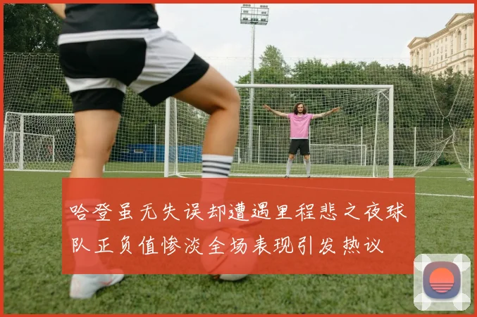 哈登虽无失误却遭遇里程悲之夜球队正负值惨淡全场表现引发热议