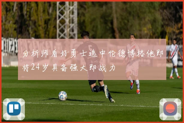 分析师看好勇士选中伦德博格他即将24岁具备强大即战力