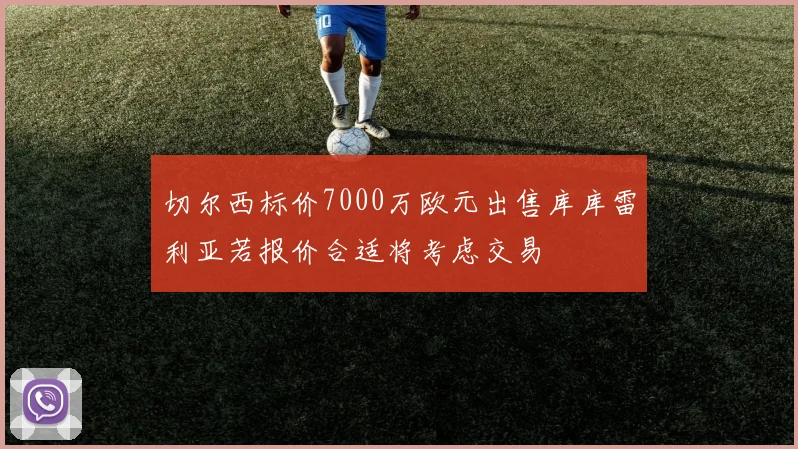 切尔西标价7000万欧元出售库库雷利亚若报价合适将考虑交易