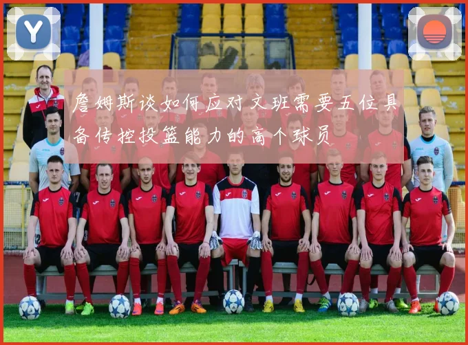 詹姆斯谈如何应对文班需要五位具备传控投篮能力的高个球员