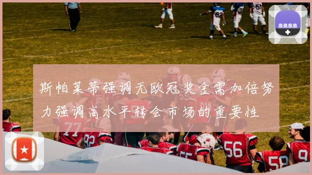 斯帕莱蒂强调无欧冠奖金需加倍努力强调高水平转会市场的重要性