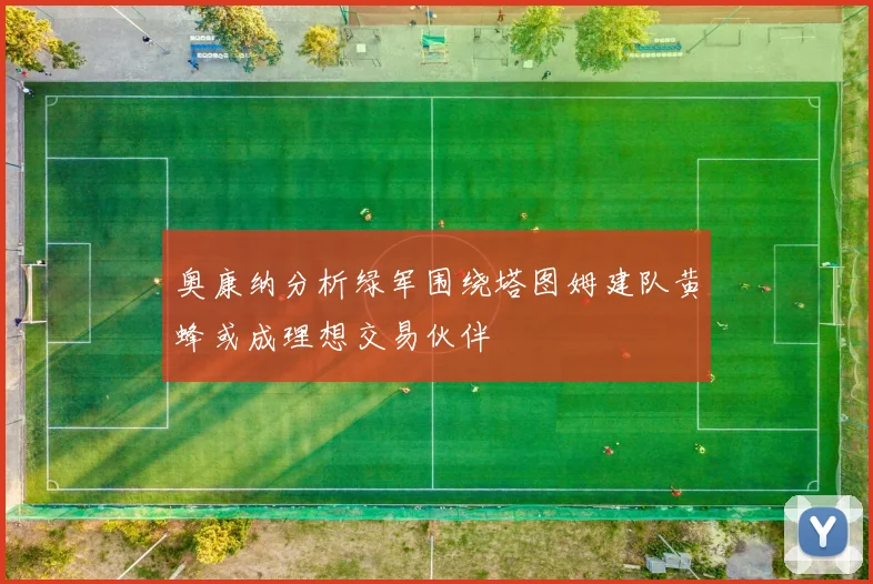 奥康纳分析绿军围绕塔图姆建队黄蜂或成理想交易伙伴