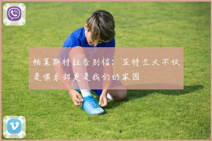 帕莱斯特拉告别信:亚特兰大不仅是俱乐部更是我们的家园