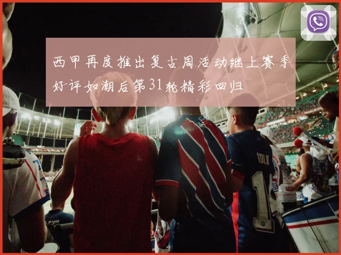 西甲再度推出复古周活动继上赛季好评如潮后第31轮精彩回归