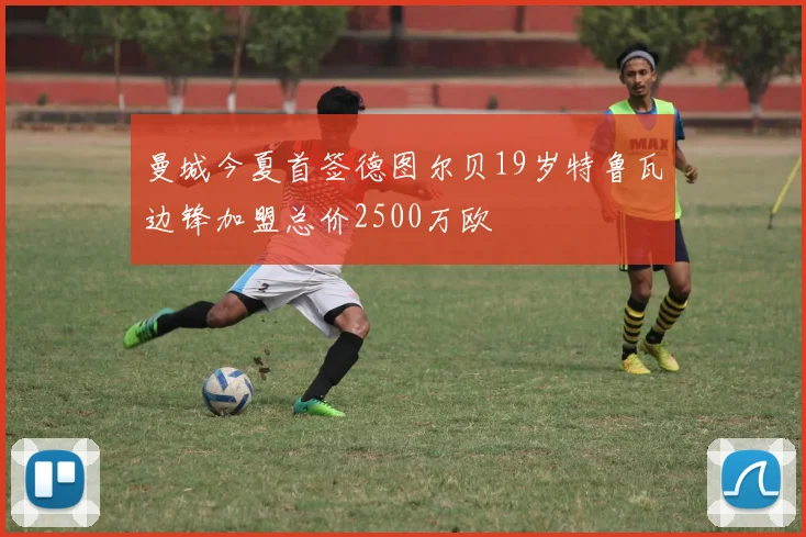 曼城今夏首签德图尔贝19岁特鲁瓦边锋加盟总价2500万欧
