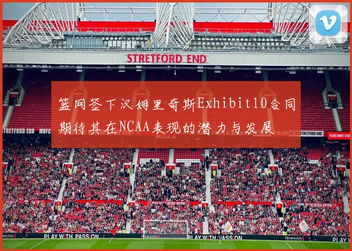 篮网签下汉姆里奇斯Exhibit10合同期待其在NCAA表现的潜力与发展