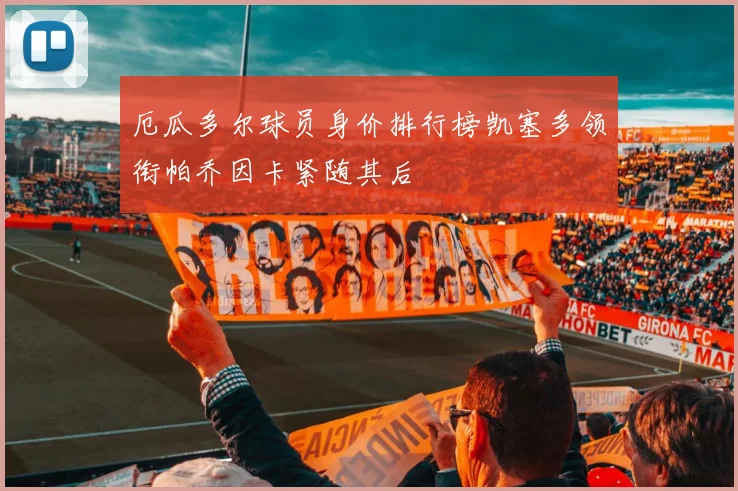 厄瓜多尔球员身价排行榜凯塞多领衔帕乔因卡紧随其后