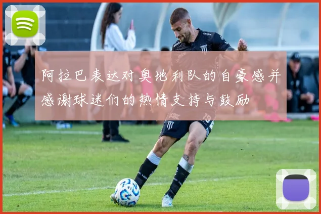阿拉巴表达对奥地利队的自豪感并感谢球迷们的热情支持与鼓励